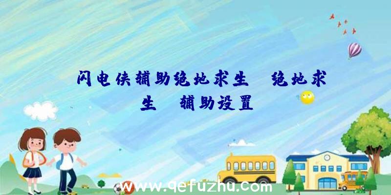 「闪电侠辅助绝地求生」|绝地求生ez辅助设置